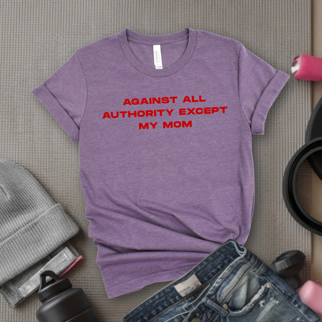 Against All Authority Except My Mom - Women Empower Feminist Tee - Bella Canvas 3001