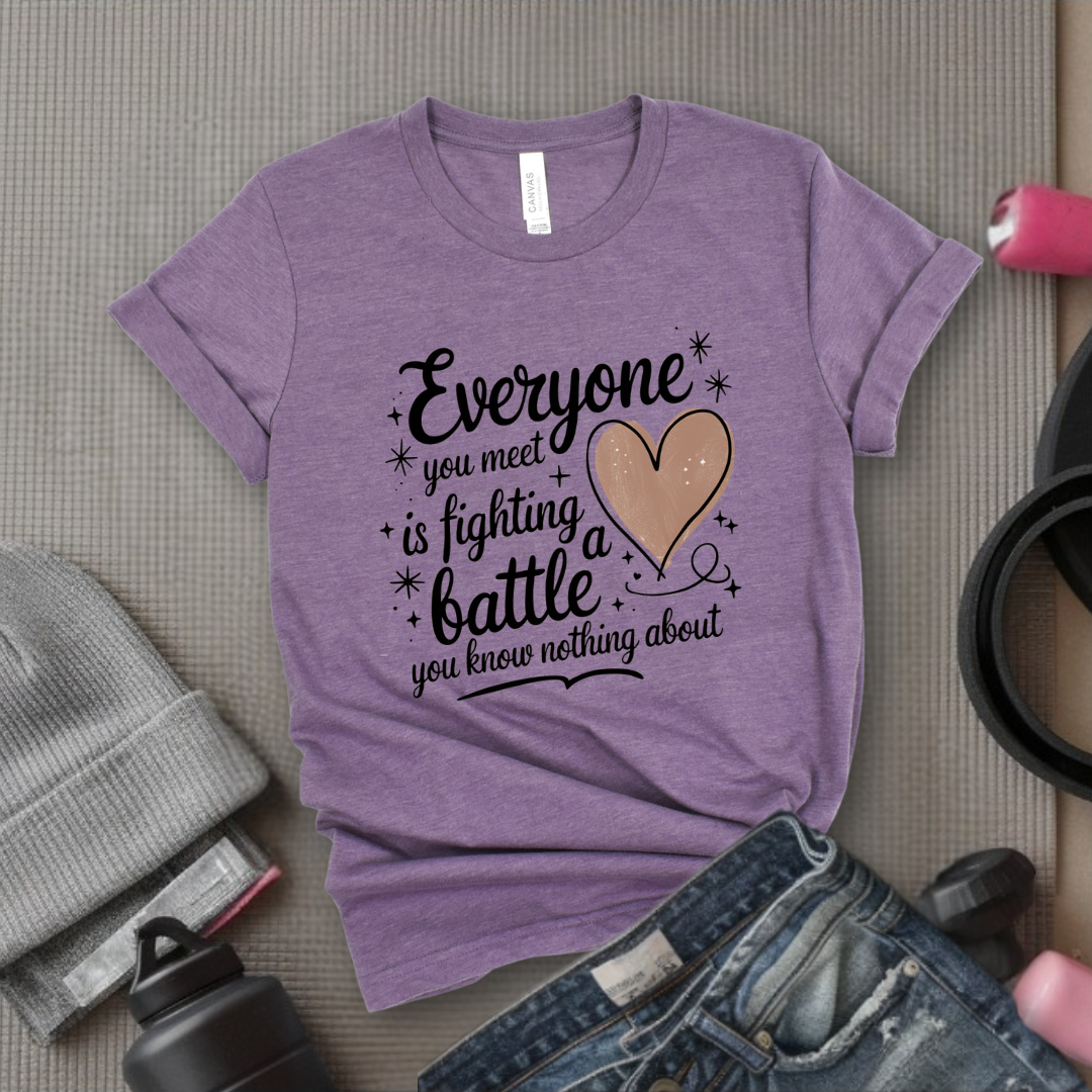 Everyone You Meet is Fighting a Battle You Know  - Women Empowerment Tshirt - Gift for Strong Women, Feminists - Bella Canvas 3001