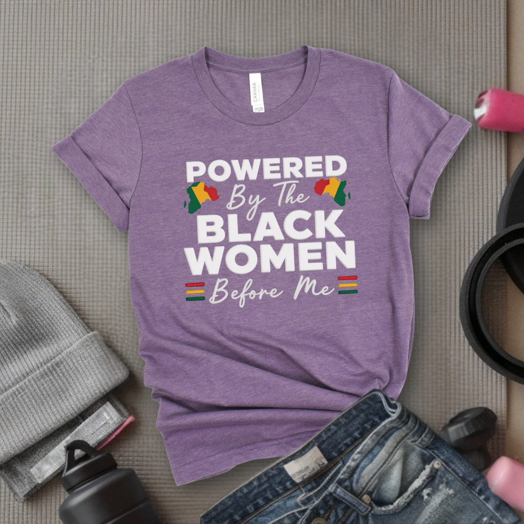 Powered By The Black Women Before Me - Women Empowerment Tee - Gift for Her - Bella Canvas 3001
