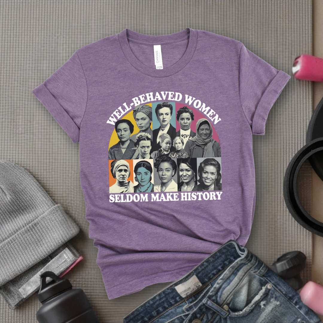 Well-Behaved Women Seldom Make History - Women Empower Feminist Tee - Bella Canvas 3001