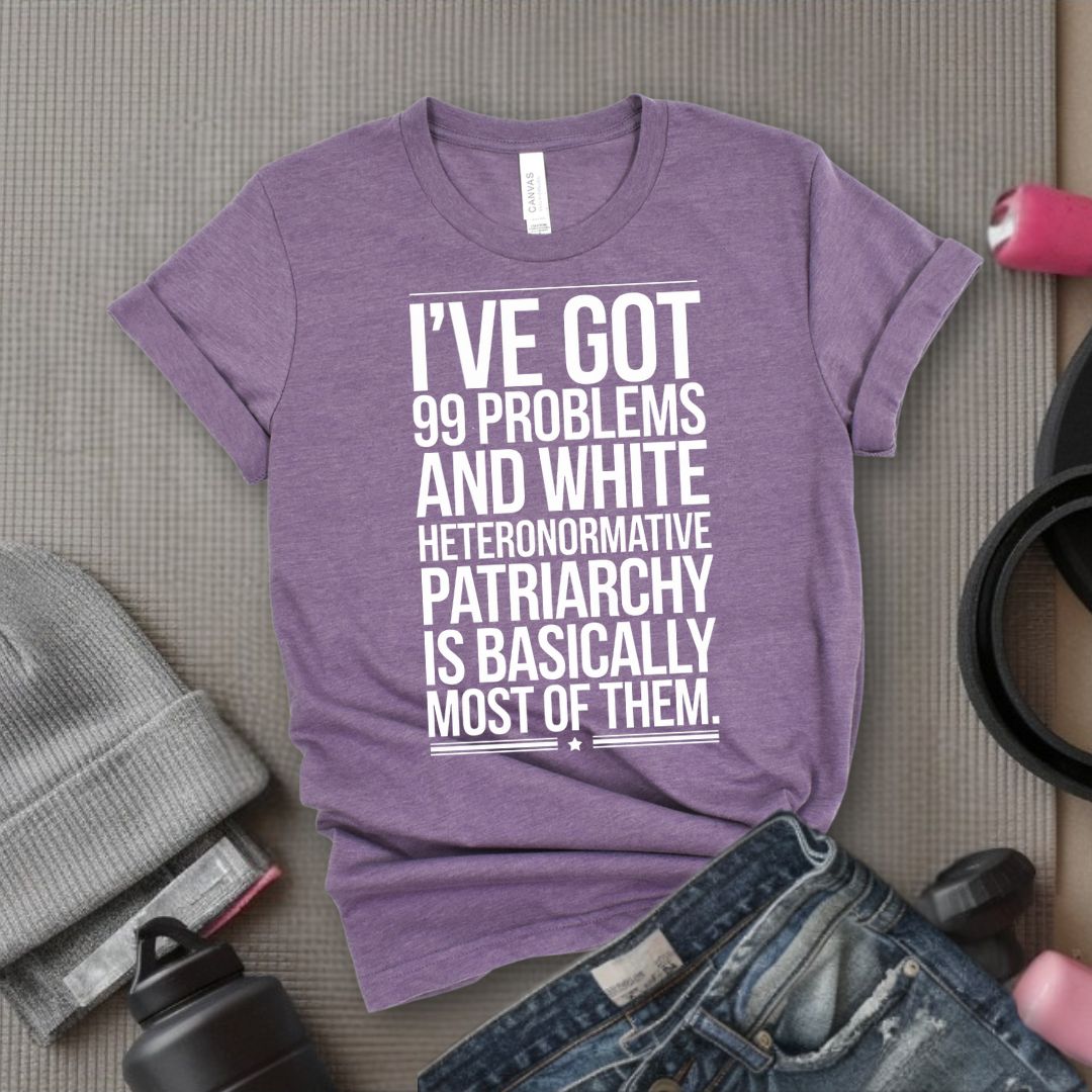 I've Got 99 Problems and White Heteronormative Patriarchy is Basically All of Them - Feminist T-Shirt - Women Empowerment Tee - Bella Canvas 3001