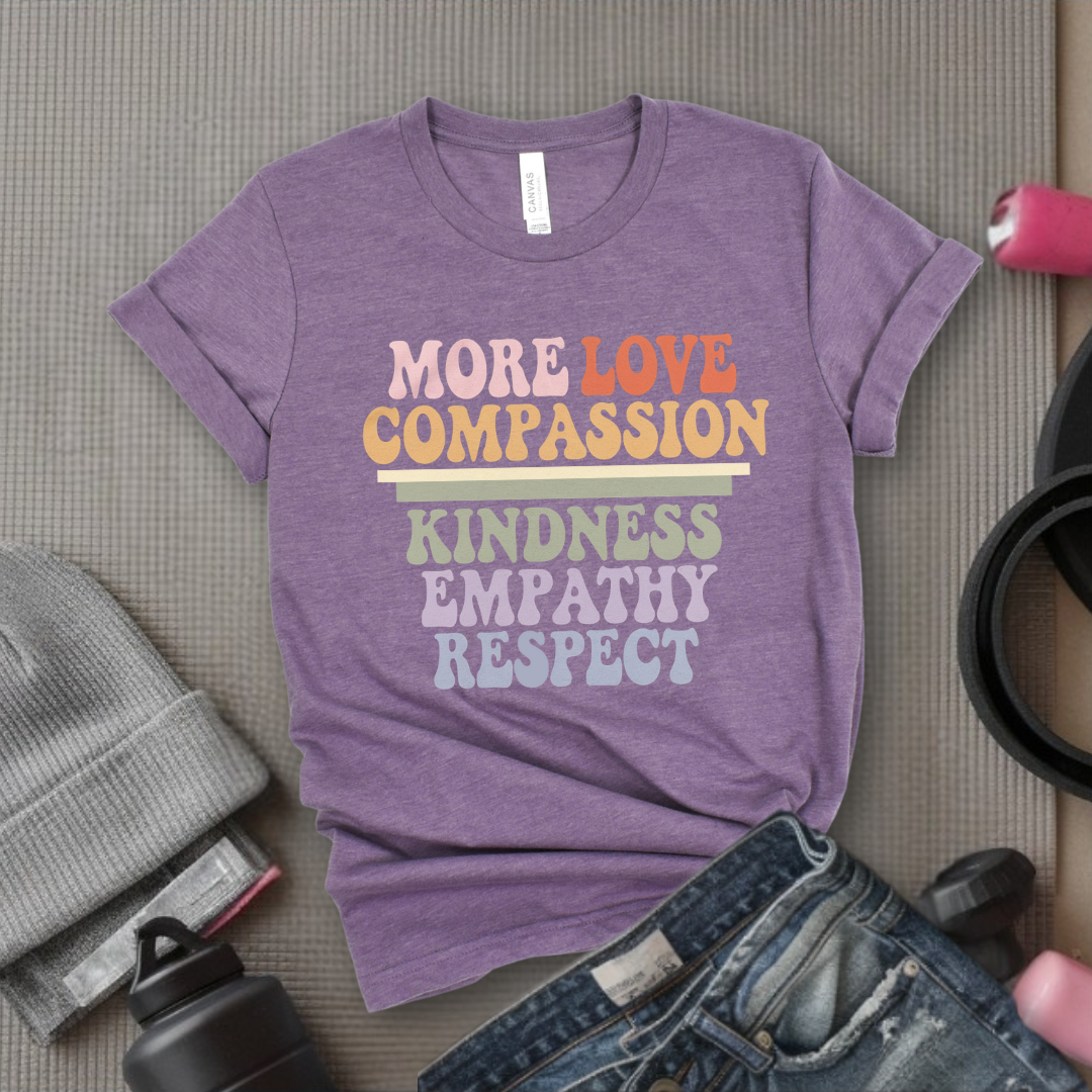 More Love Compassion Kindness Empathy Respect - Feminist T-Shirt - Women Empowerment Tee - Unisex Shirt - Bella Canvas 3001