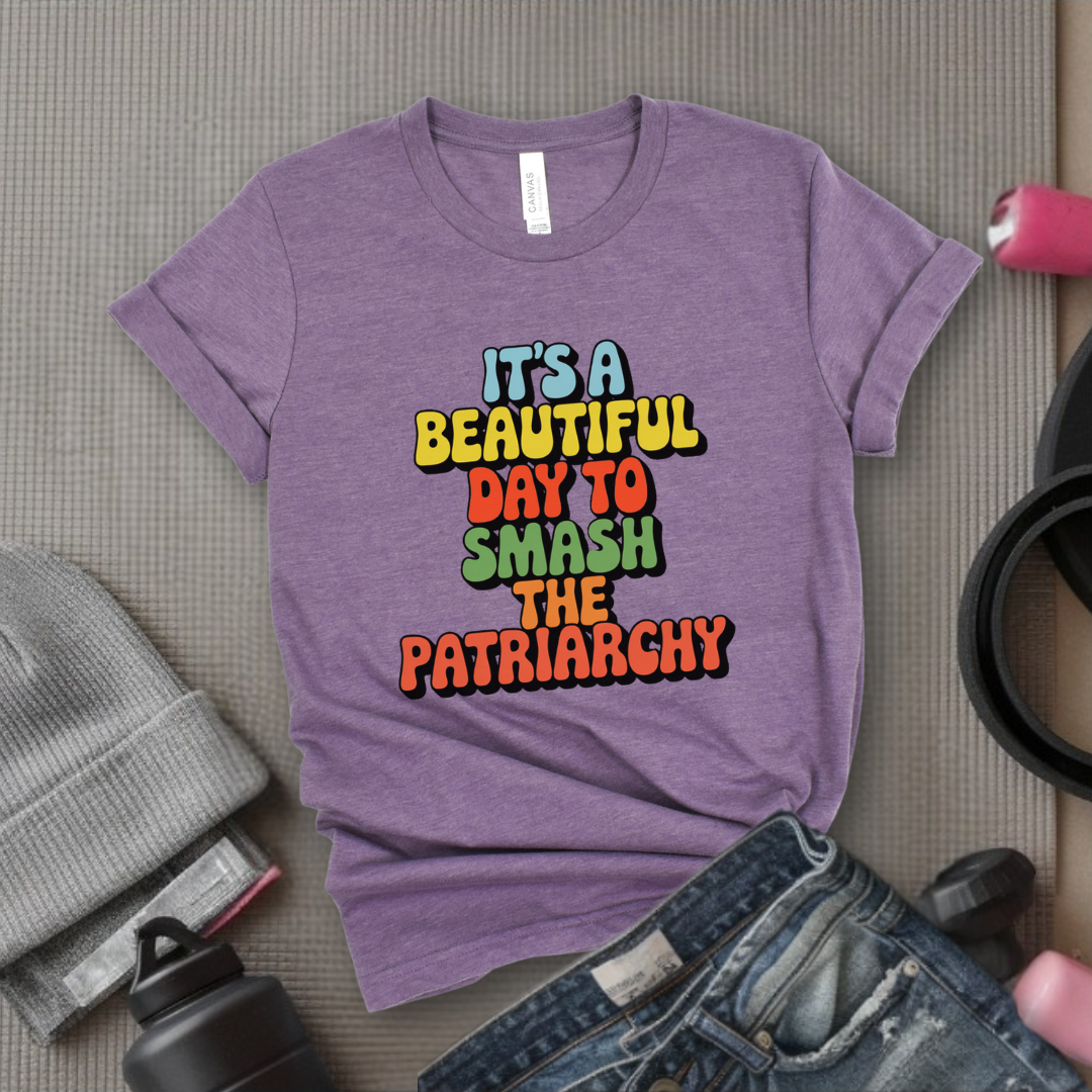 It’s a Beautiful Day to Smash the Patriarchy - Feminist T-Shirt - Women Empowerment Tee - Unisex Shirt - Bella Canvas 3001