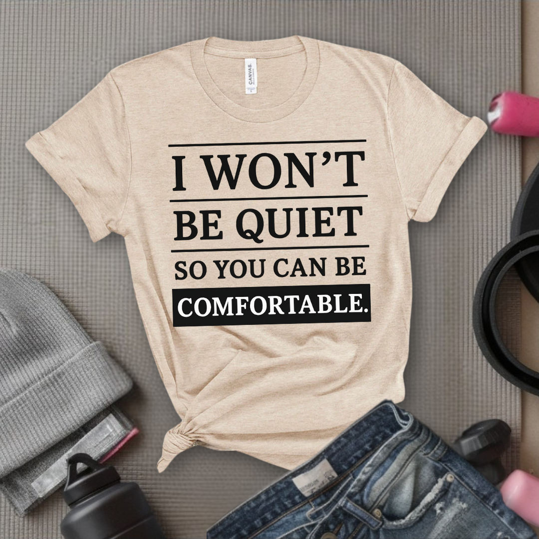 I Won't Be Quiet So You Can Be Comfortable. - Women Empowerment Tee - Gift for Her - Bella Canvas 3001