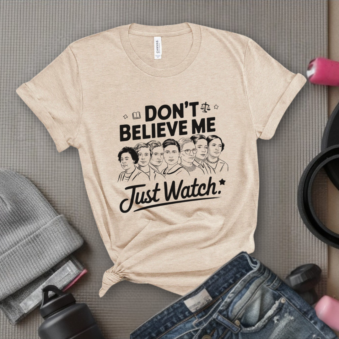 Don't Believe Me Just Watch - Women Empowerment Tshirt - Gift for Strong Women, Feminists - Bella Canvas 3001