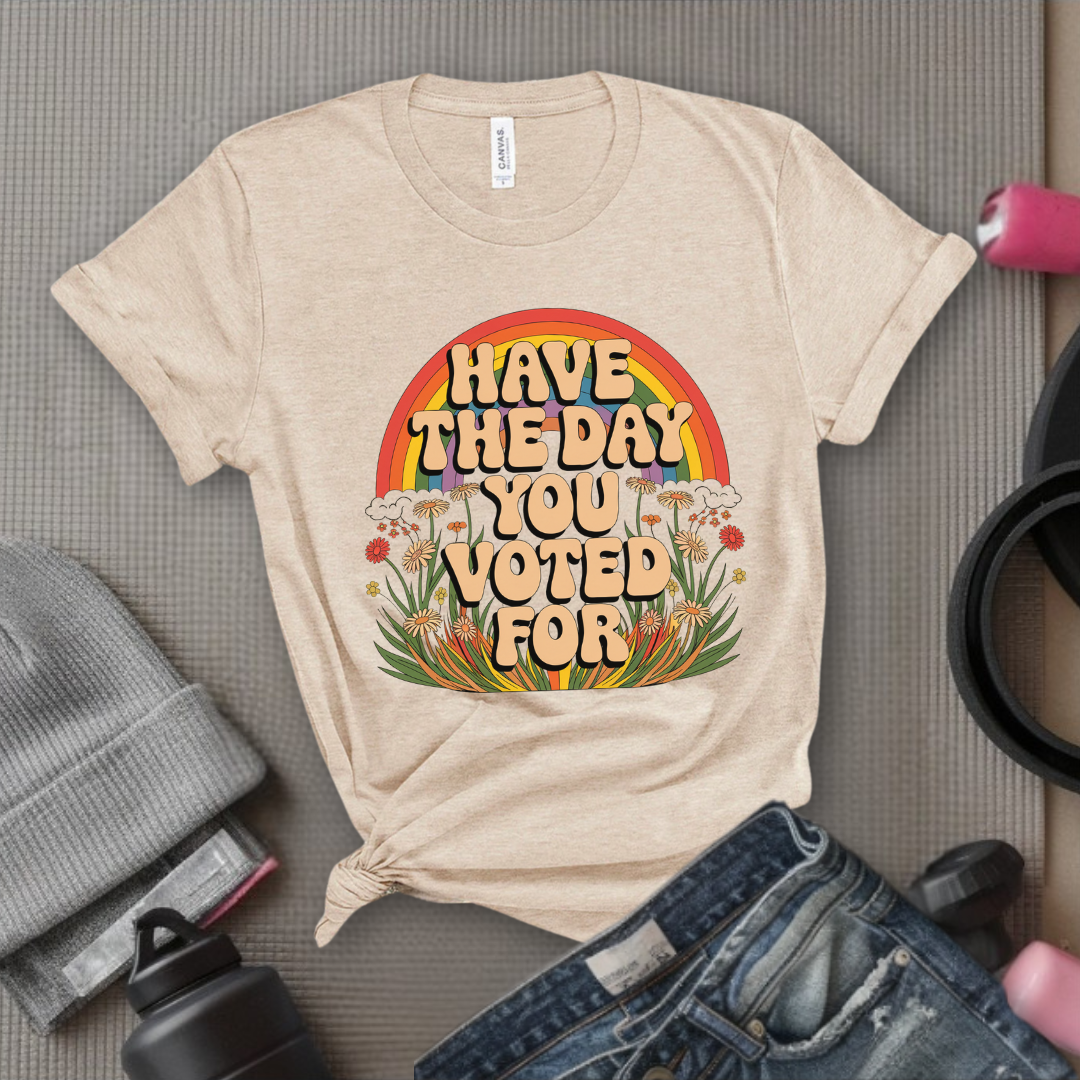 Have The Day You Voted For - Girl Power Inspirational T-Shirt - Women Empowerment Tee - Gift for Her - Bella Canvas 3001