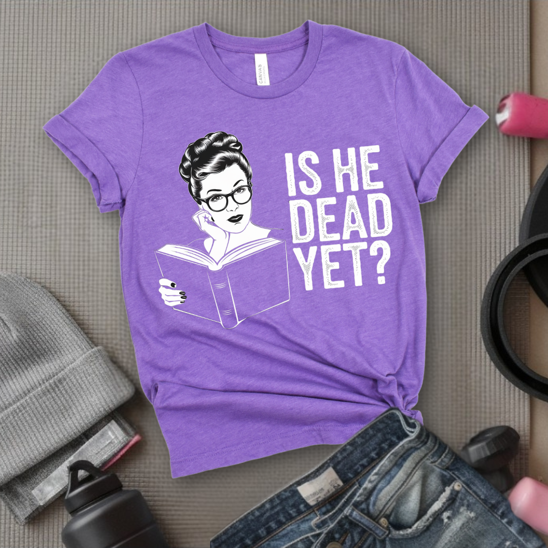 Is He Dead Yet? - Girl Power Inspirational T-Shirt - Women Empowerment Tee - Gift for Her - Bella Canvas 3001