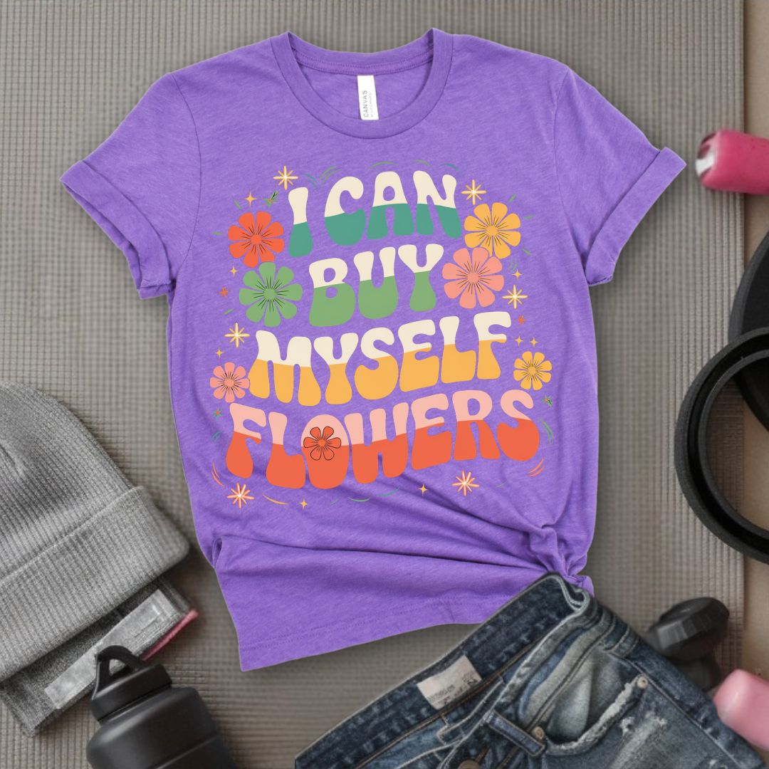 I Can Buy Myself Flowers T-Shirt - Feminist T-Shirt - Women Empowerment Tee - Bella Canvas 3001