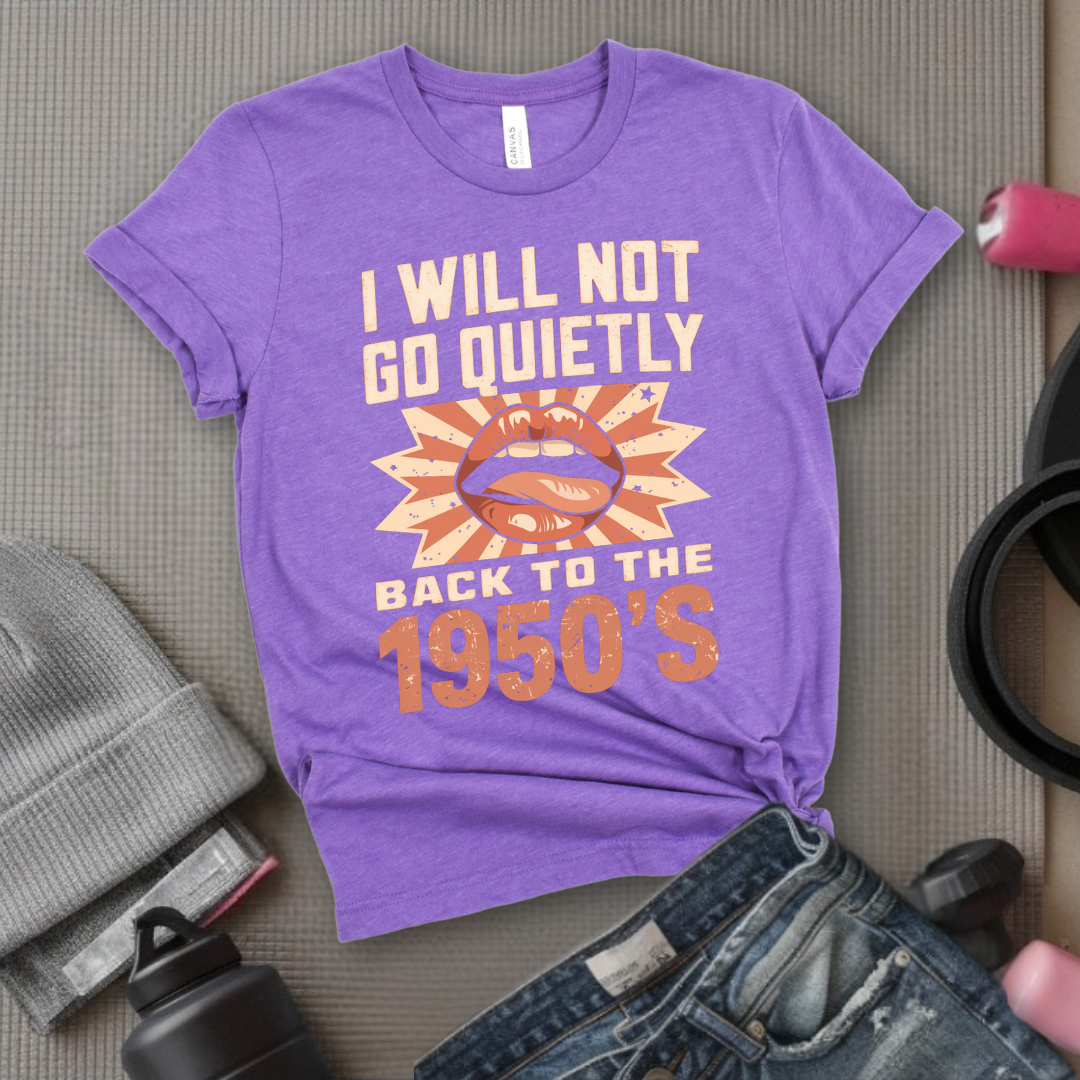 I Will Not Go Quietly Back To The 1950's - Girl Power Inspirational T-Shirt - Women Empowerment Tee - Gift for Her - Bella Canvas 3001