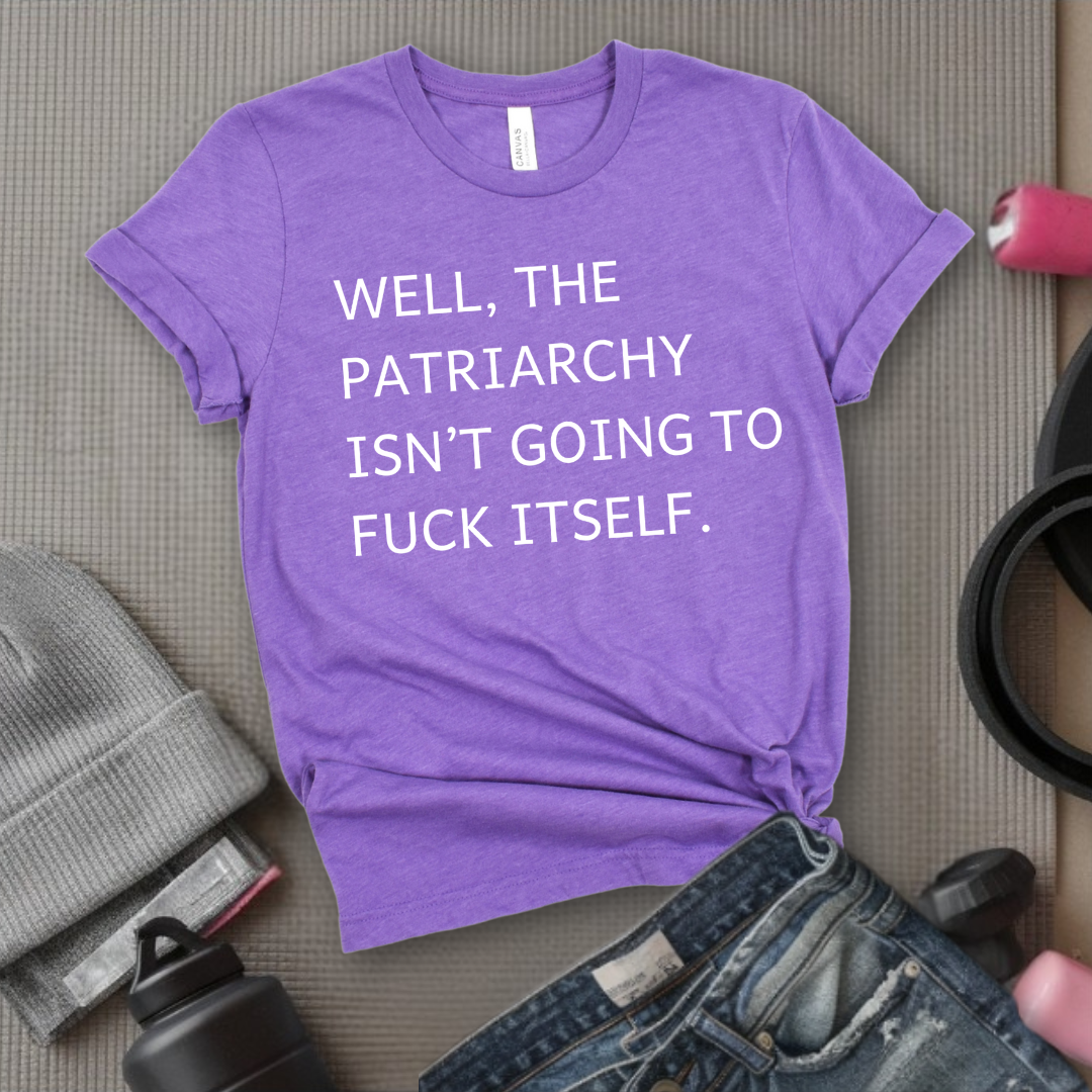 Well, The Patriarchy Isn't Going To Fuck Itself - Girl Power Inspirational T-Shirt - Women Empowerment Tee - Gift for Her - Bella Canvas 3001