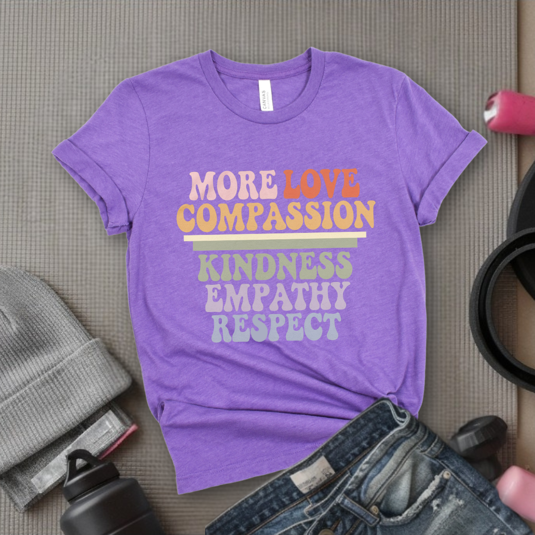More Love Compassion Kindness Empathy Respect - Feminist T-Shirt - Women Empowerment Tee - Unisex Shirt - Bella Canvas 3001