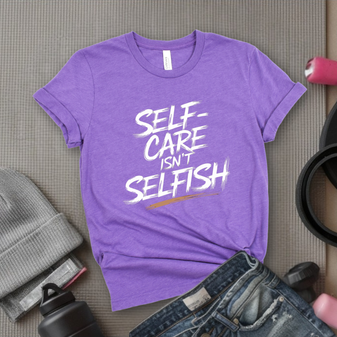 Self Care Isn't Selfish - Feminist T-Shirt - Women Empowerment Tee - Bella Canvas 3001