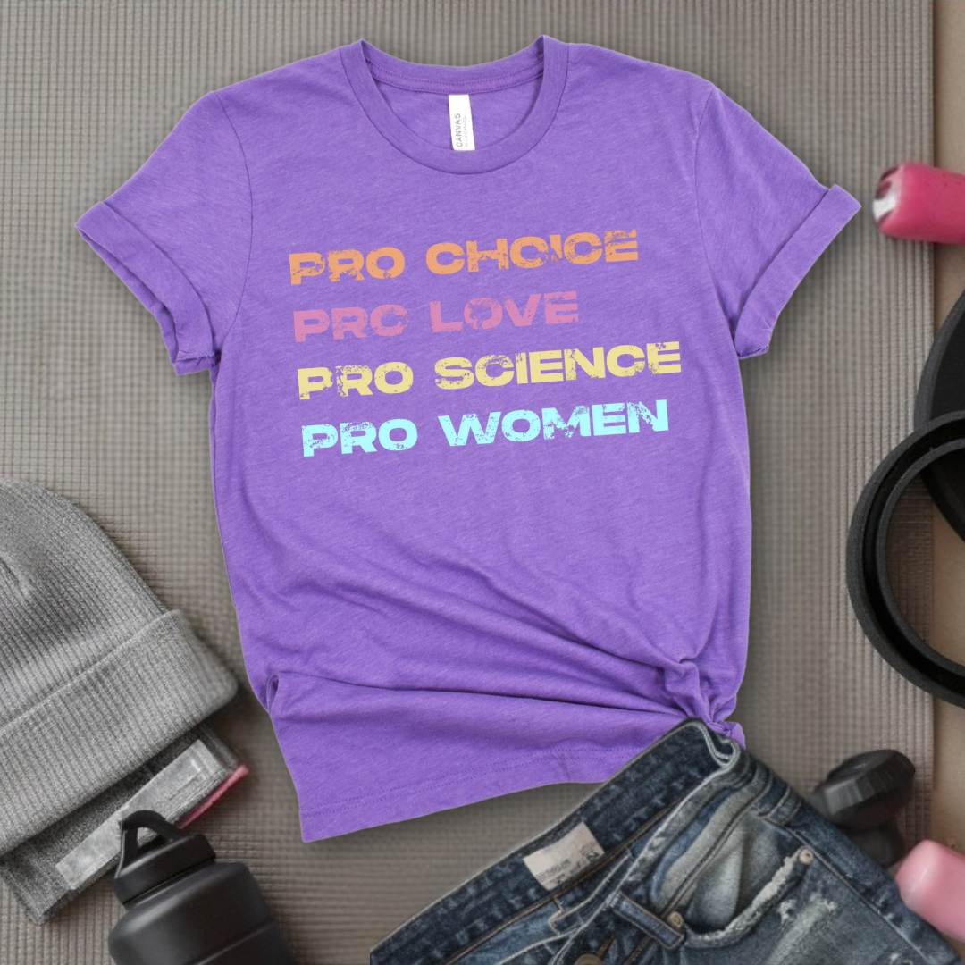 Pro Choice Pro Love Pro Science Pro Women - Women Empower Feminist Tee - Bella Canvas 3001