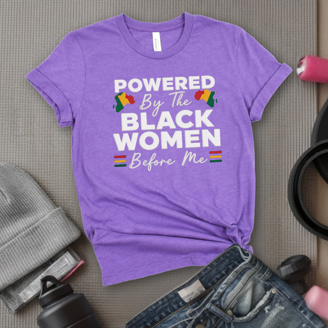 Powered By The Black Women Before Me - Women Empowerment Tee - Gift for Her - Bella Canvas 3001