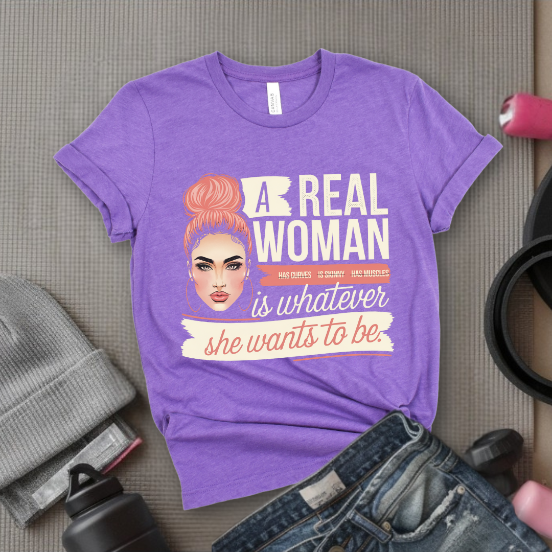 A Real Women Is Whatever She Wants To Be - Feminist T-Shirt - Women Empowerment Tee - Bella Canvas 3001