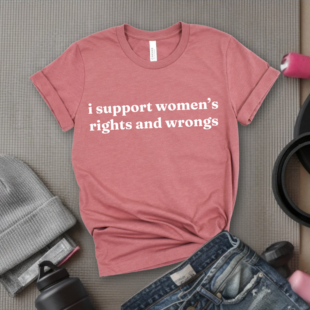 I Support Women's Rights & Wrongs T-shirt - Funny Woman Right Tee - Unisex Jersey Short Sleeve Shirt - Self Gift - Bella Canvas 3001