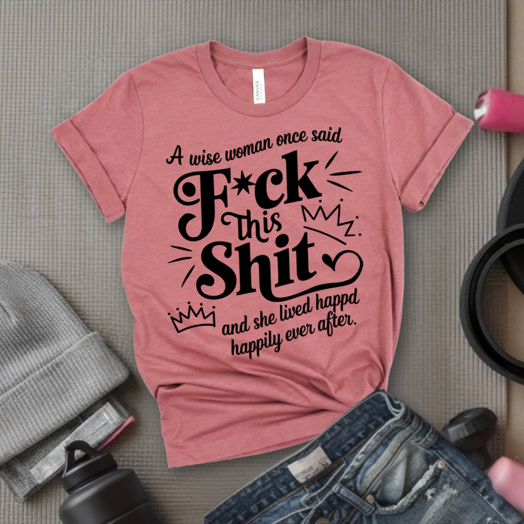 A Wise Woman Once Said F*ck This Shit and She Lived Happily Ever After - Unisex Jersey Short Sleeve Shirt - Gift for Her - Bella Canvas 3001
