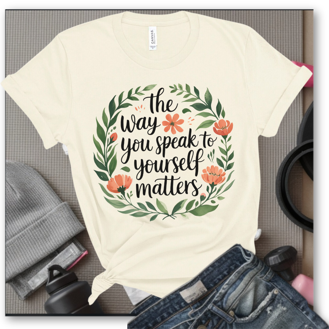 The Way You Speak To Yourself Matters T-shirt - Floral Women Saying Shirt - Self Love Inspirational Tee - Gift for Her - Bella Canvas 3001