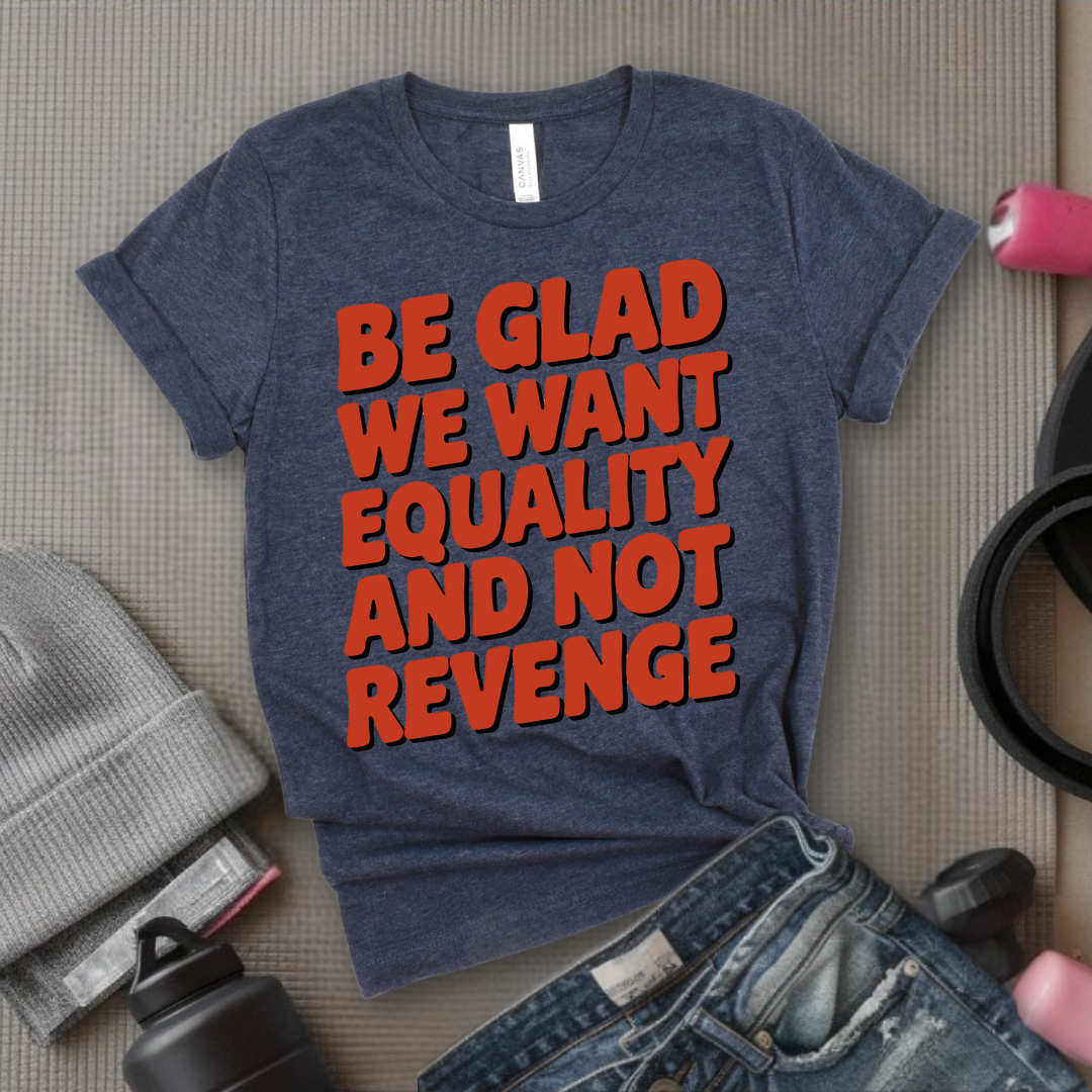 Be Glad We Want Equality and Not Revenge Shirt - Feminist T-shirt - Women Rights Shirt - Equal Rights Tee - Feminist Gift - Bella Canvas 3001