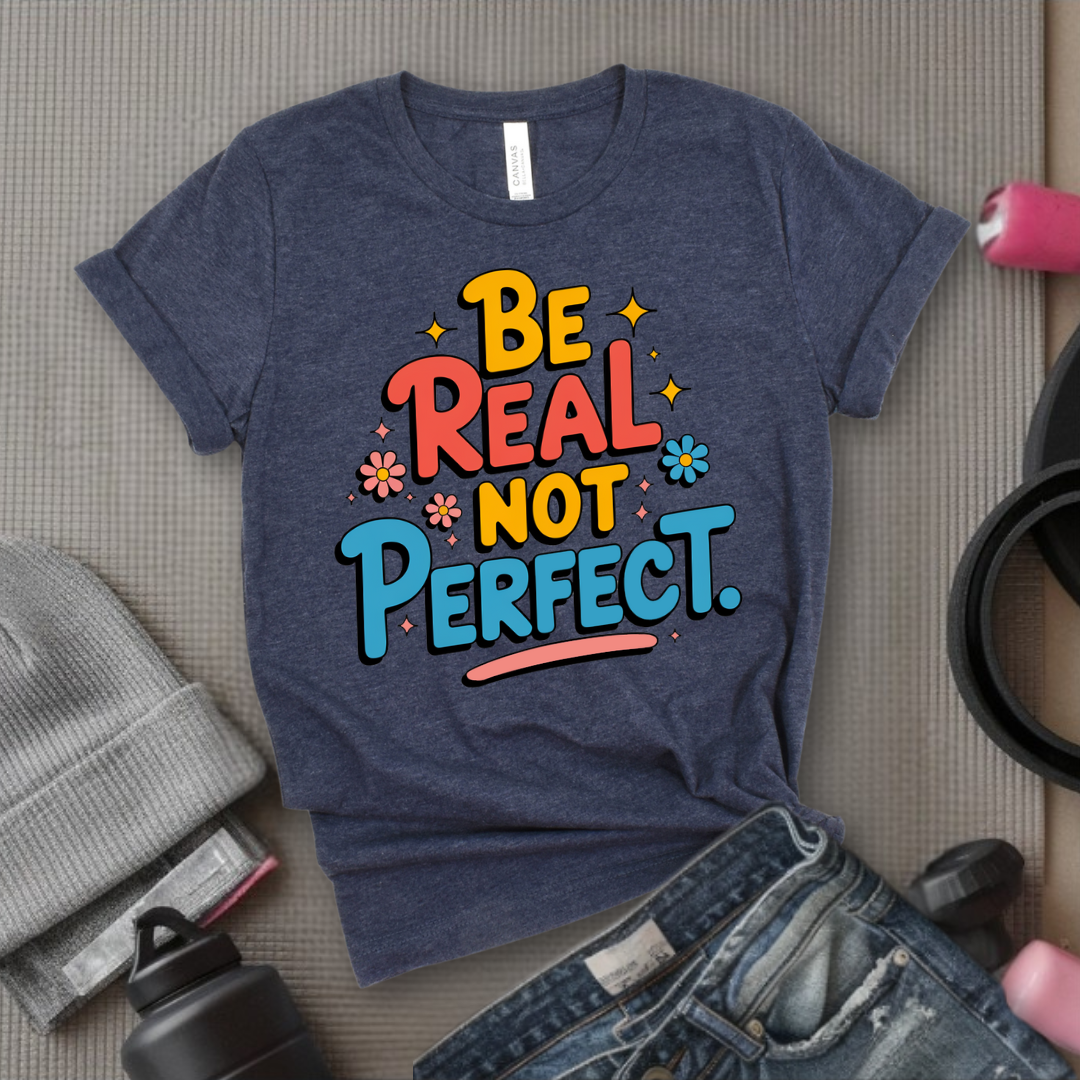 Be Real Not Perfect - Motivational Shirts For Her - Positivity T-shirt - Inspirational Quote Shirt - Sassy Gifts For Women - Bella Canvas 3001