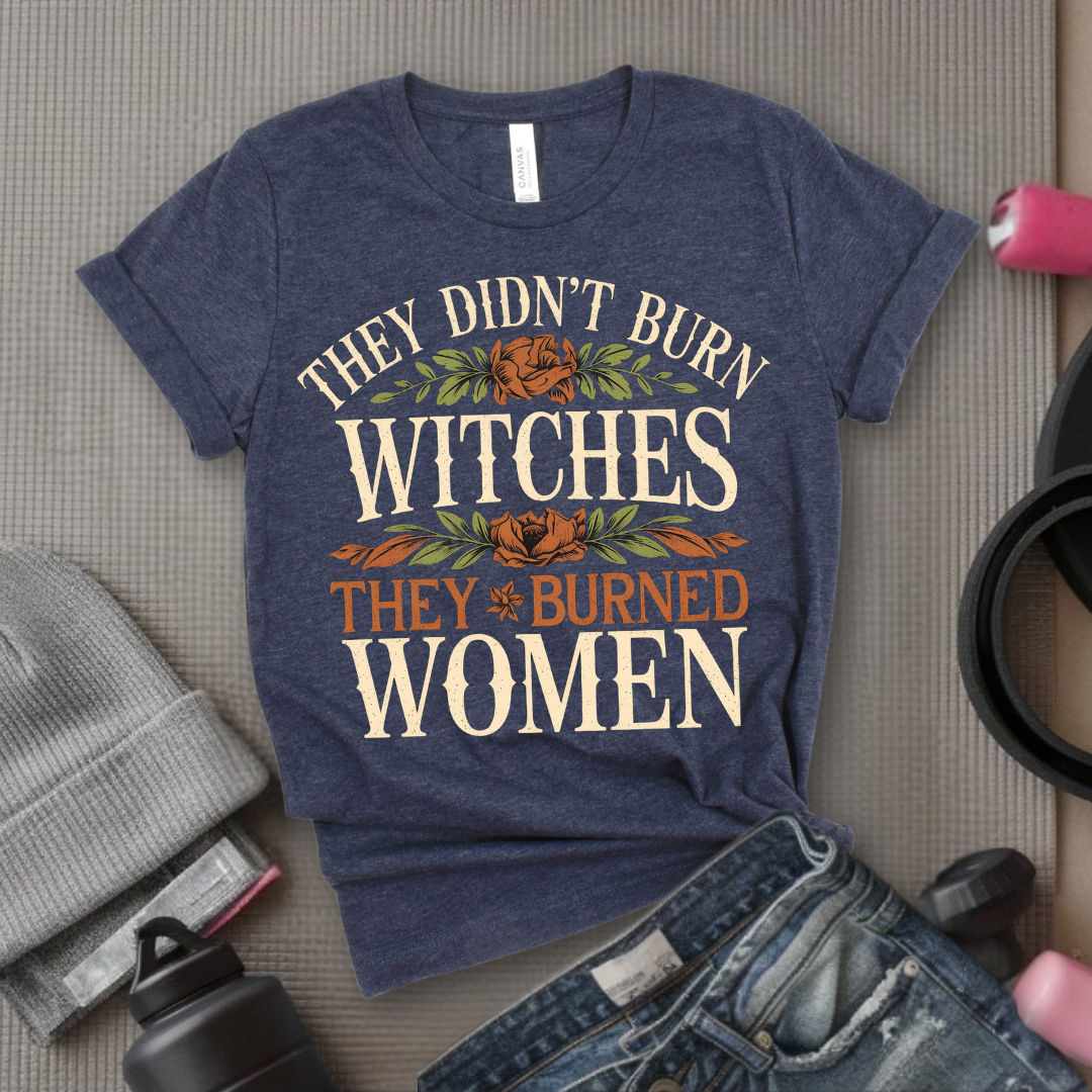 They Didn't Burn Witches They Burned Women Shirt - Feminist T-shirt - Woman Right Tee - Gift for Yourself, Female Friends - Bella Canvas 3001