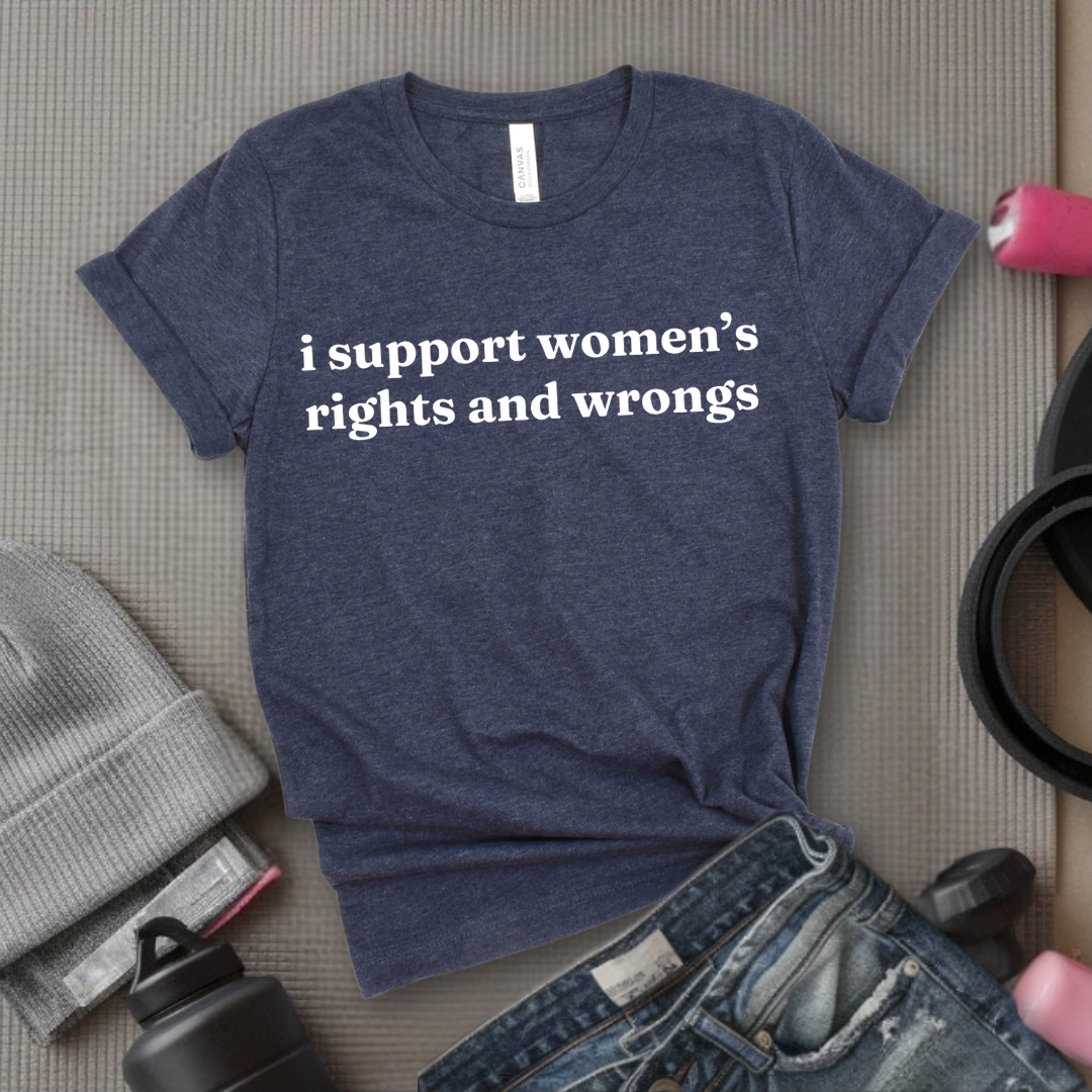 I Support Women's Rights & Wrongs T-shirt - Funny Woman Right Tee - Unisex Jersey Short Sleeve Shirt - Self Gift - Bella Canvas 3001