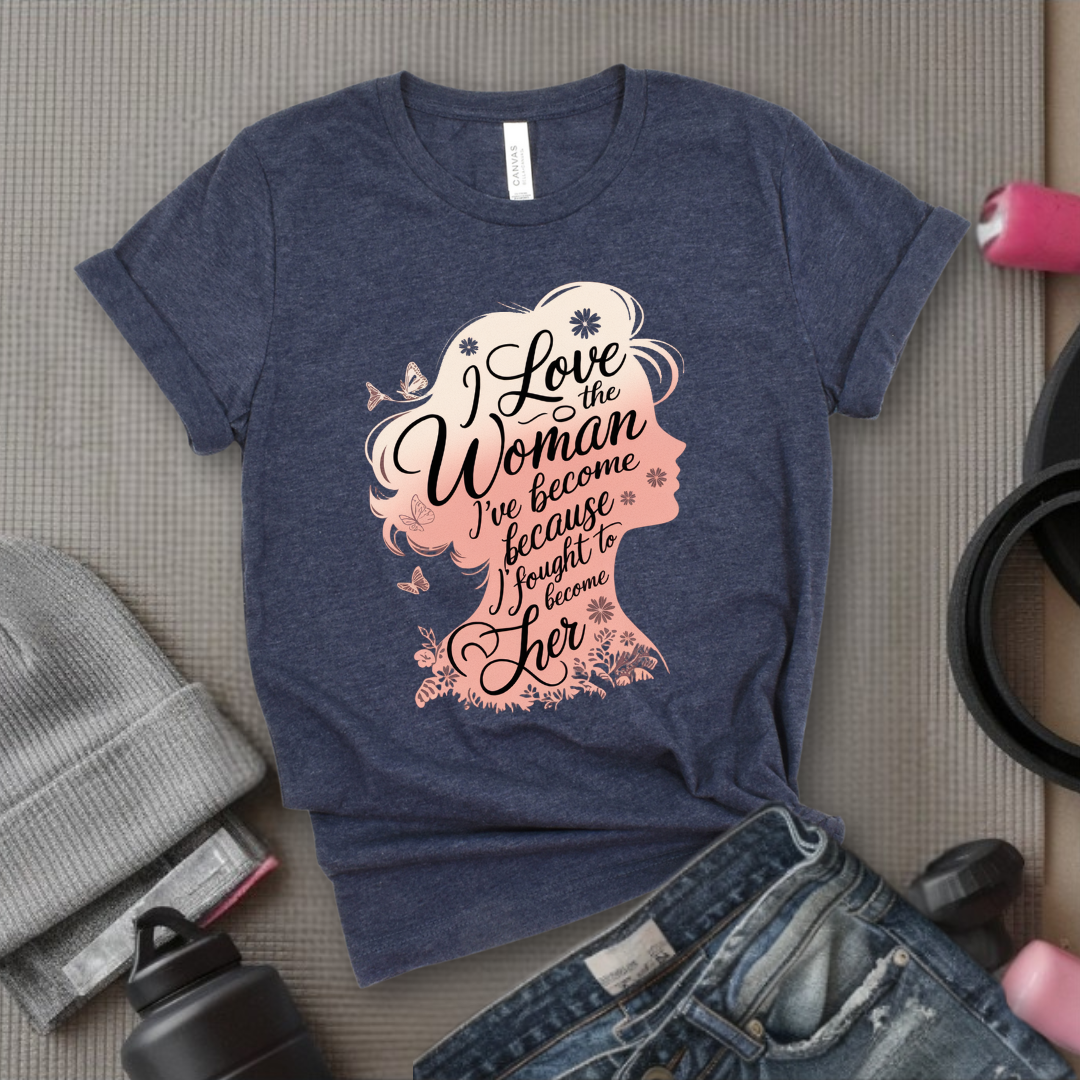 I Love The Woman I've Become Because I Fought to Become Her T-Shirt - Strong Women T-Shirt - Feminism Tee - Women Empowerment Gift - Bella Canvas 3001