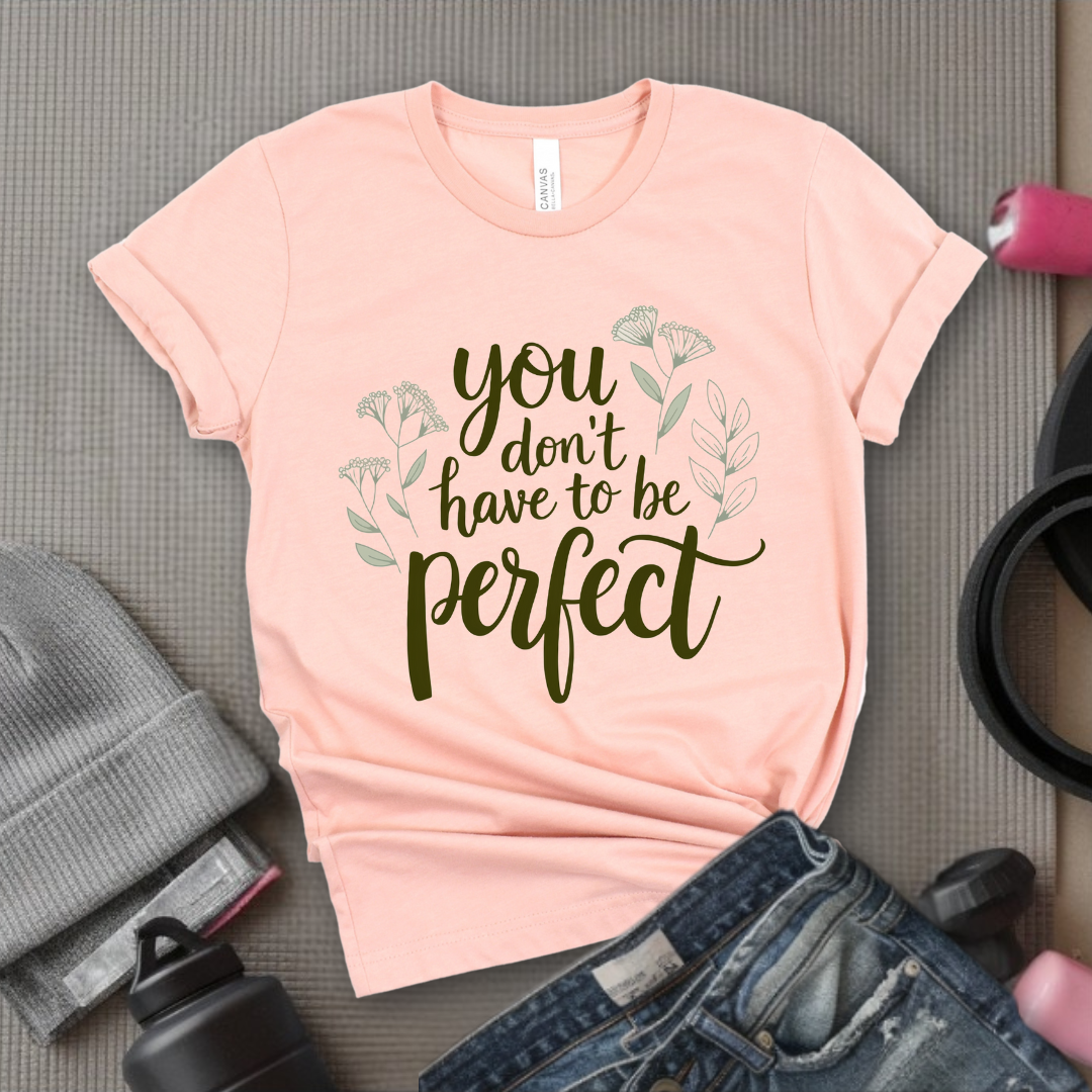 You Don't Have To Be Perfect Shirt - Mental Health Shirt - Positive Sayings Tee - Self Love Shirt - Inspirational Tshirt - Bella Canvas 3001