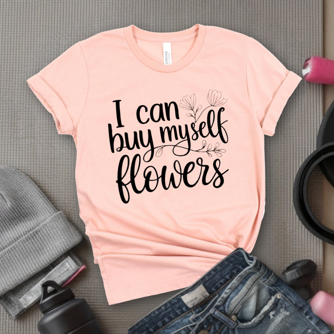 I Can Buy Myself Flowers - Women Saying T-Shirts - Unisex Jersey Short Sleeve Shirt - Gift for Yourself - Bella Canvas 3001