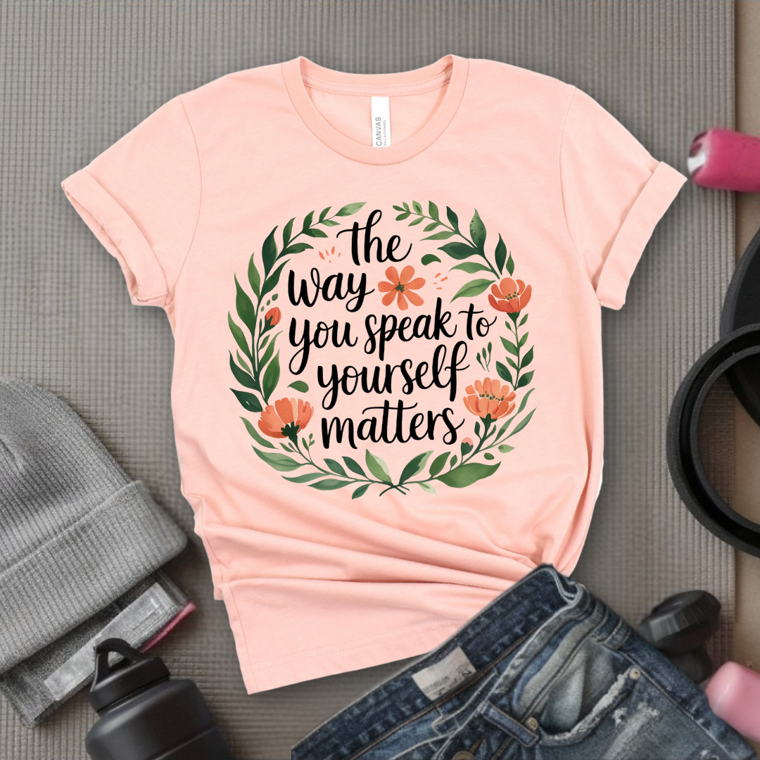 The Way You Speak To Yourself Matters T-shirt - Floral Women Saying Shirt - Self Love Inspirational Tee - Gift for Her - Bella Canvas 3001