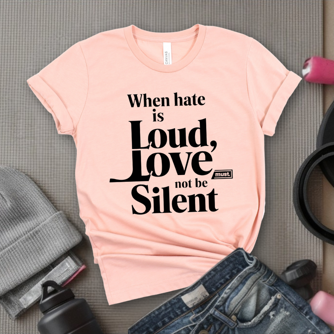 WHEN HATE IS LOUD, LOVE MUST NOT BE SILENT -  Feminism Quote T-Shirt - Gift for Feminists - Bella Canvas 3001