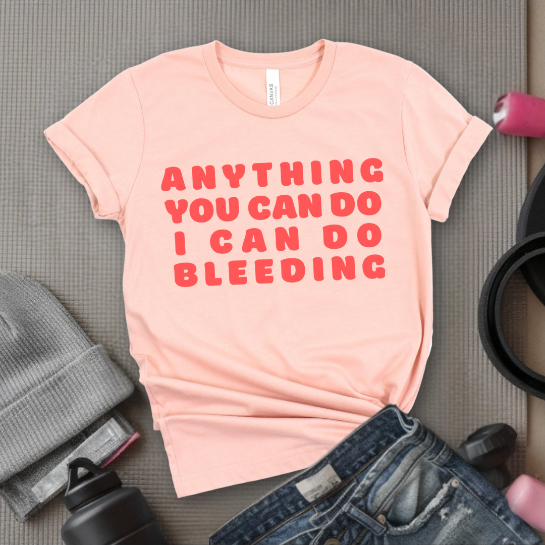Anything You Can Do, I Can Do Bleeding Shirt - Feminist T-shirt - Feminism Shirt - Girl Power Tee - Gift for Yourself, Friends - Bella Canvas 3001