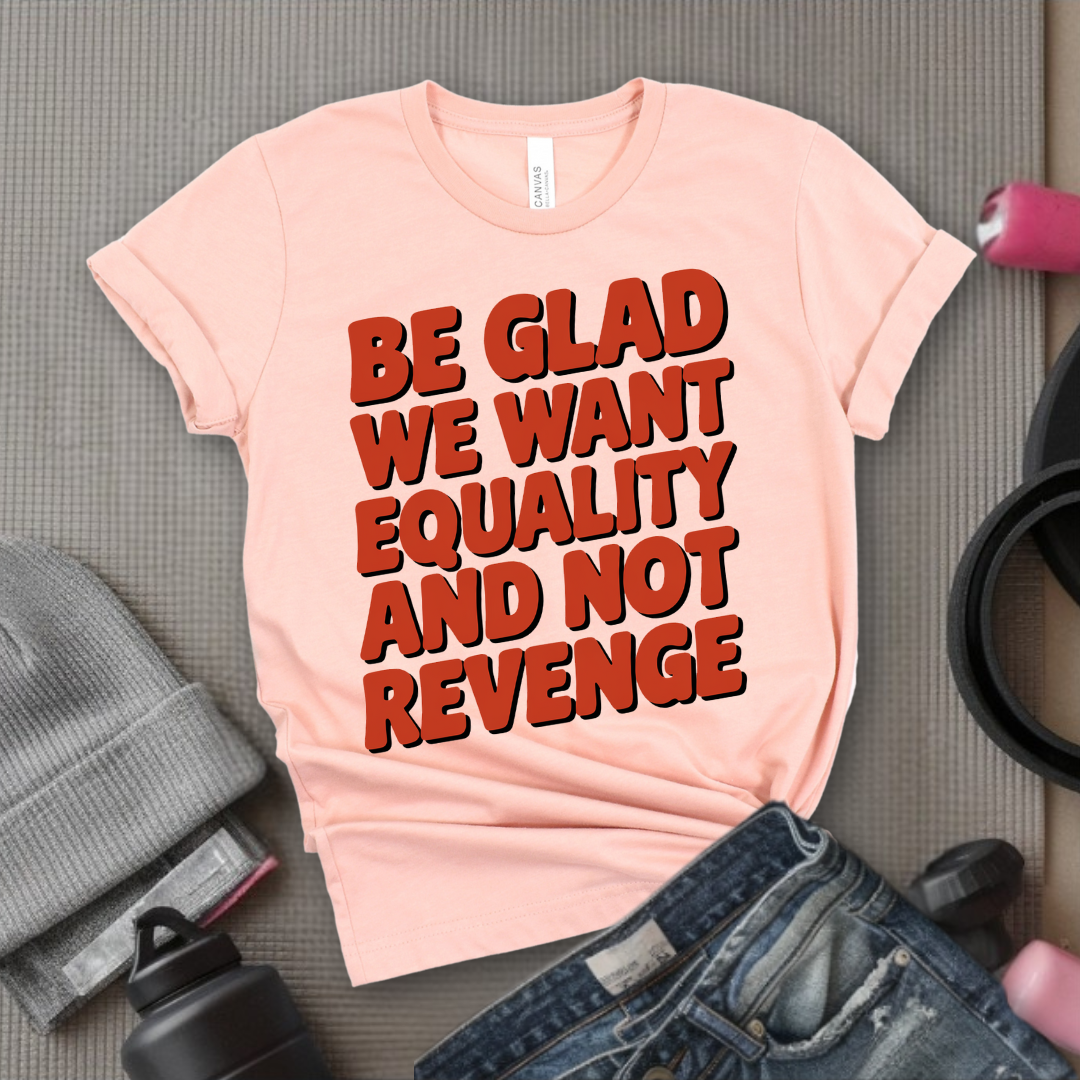 Be Glad We Want Equality and Not Revenge Shirt - Feminist T-shirt - Women Rights Shirt - Equal Rights Tee - Feminist Gift - Bella Canvas 3001