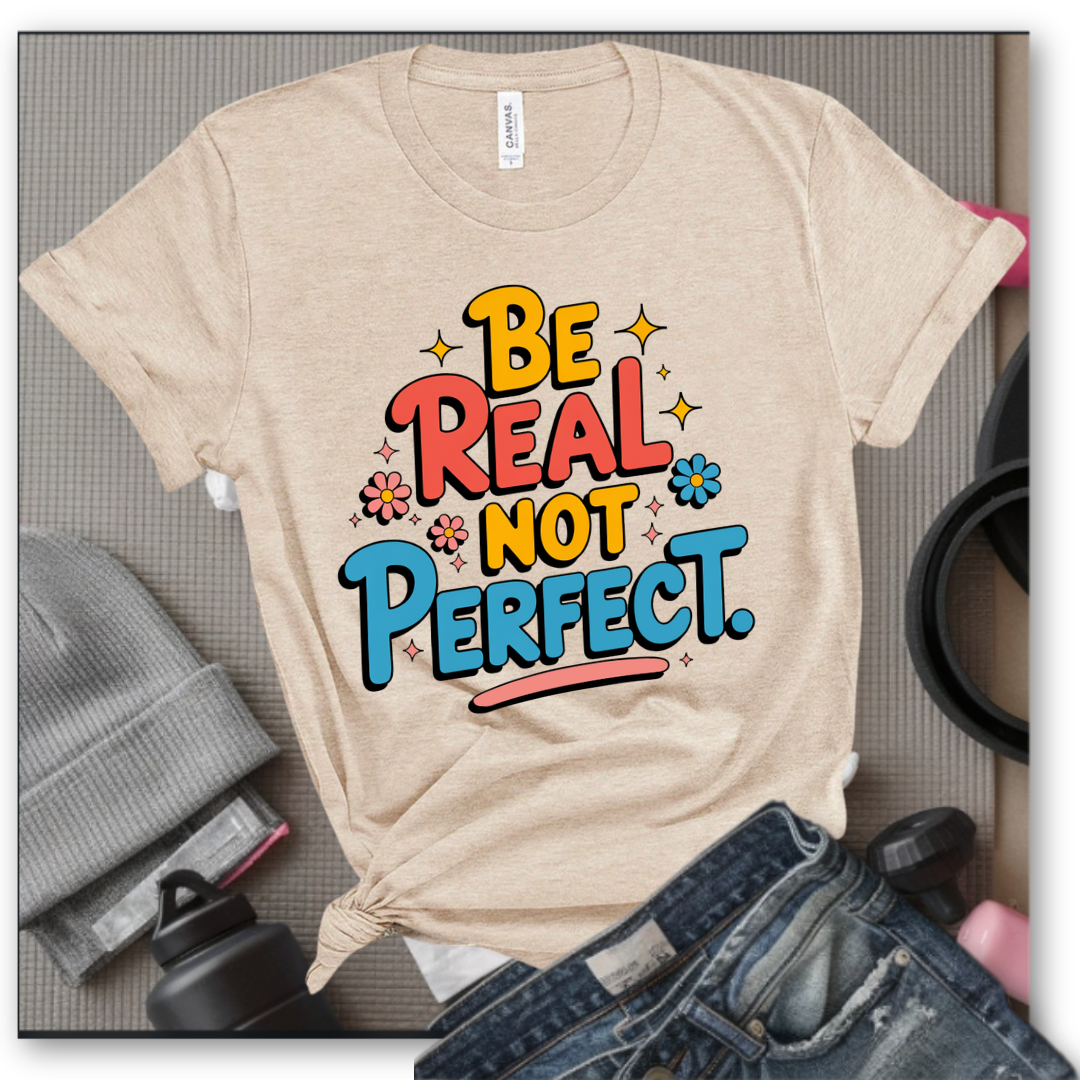 Be Real Not Perfect - Motivational Shirts For Her - Positivity T-shirt - Inspirational Quote Shirt - Sassy Gifts For Women - Bella Canvas 3001