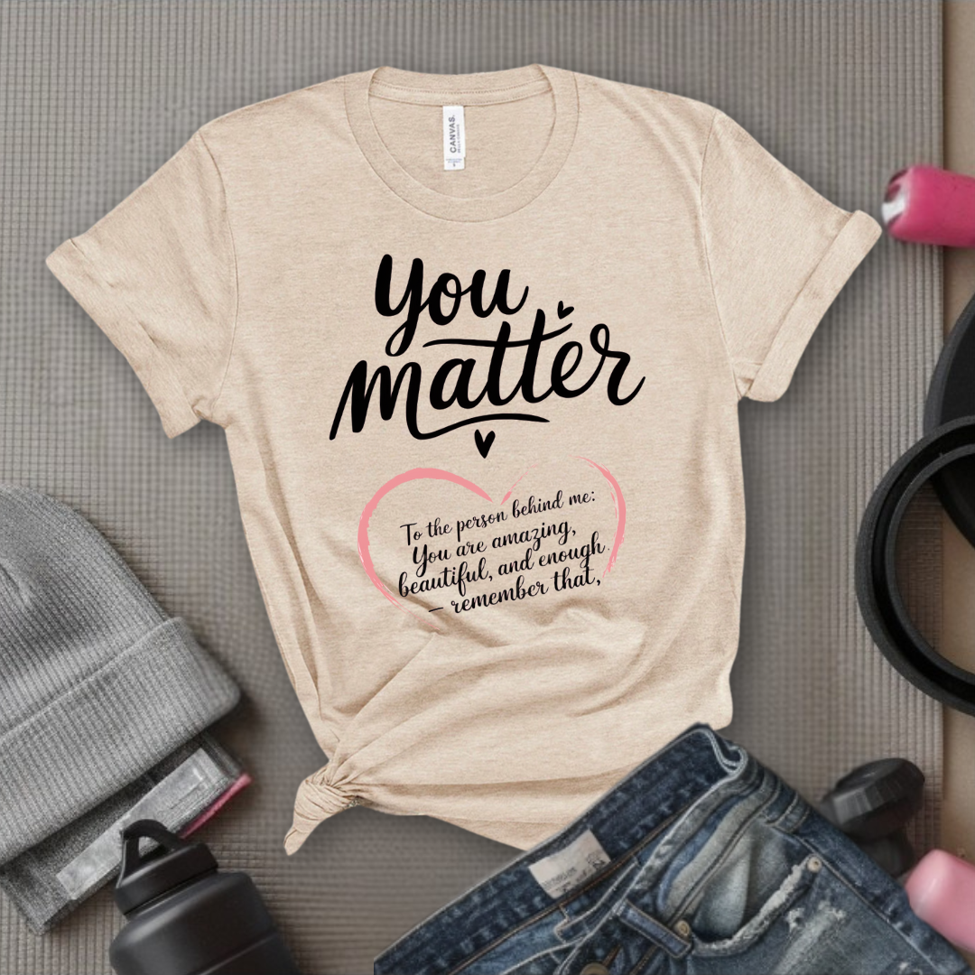 Dear Person Behind Me Shirt - You Matter Shirt - You Are Enough T-shirt - Mental Health Tee - Kindness Shirts - Equal Rights, Be Kind Shirt - Bella Canvas 3001