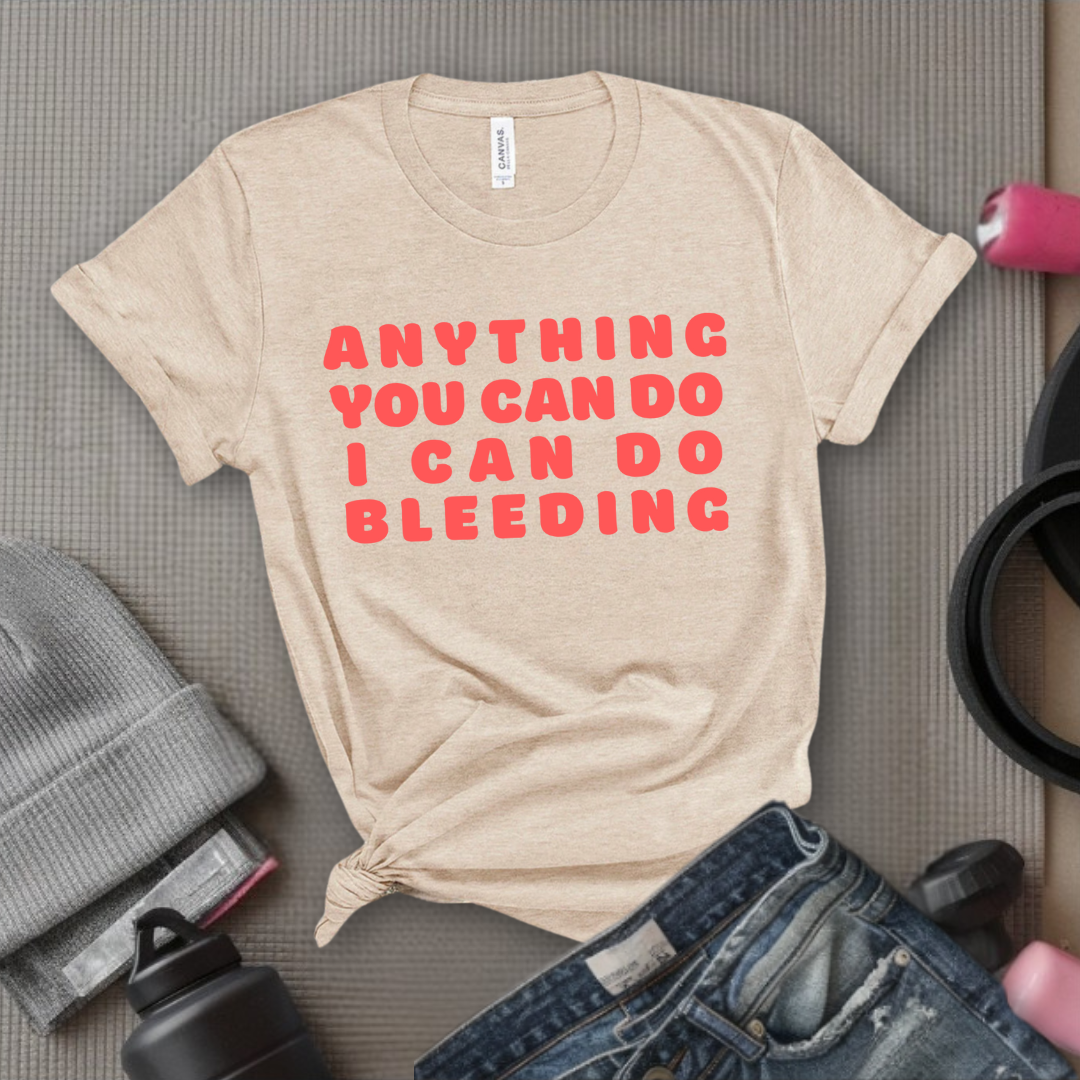 Anything You Can Do, I Can Do Bleeding Shirt - Feminist T-shirt - Feminism Shirt - Girl Power Tee - Gift for Yourself, Friends - Bella Canvas 3001