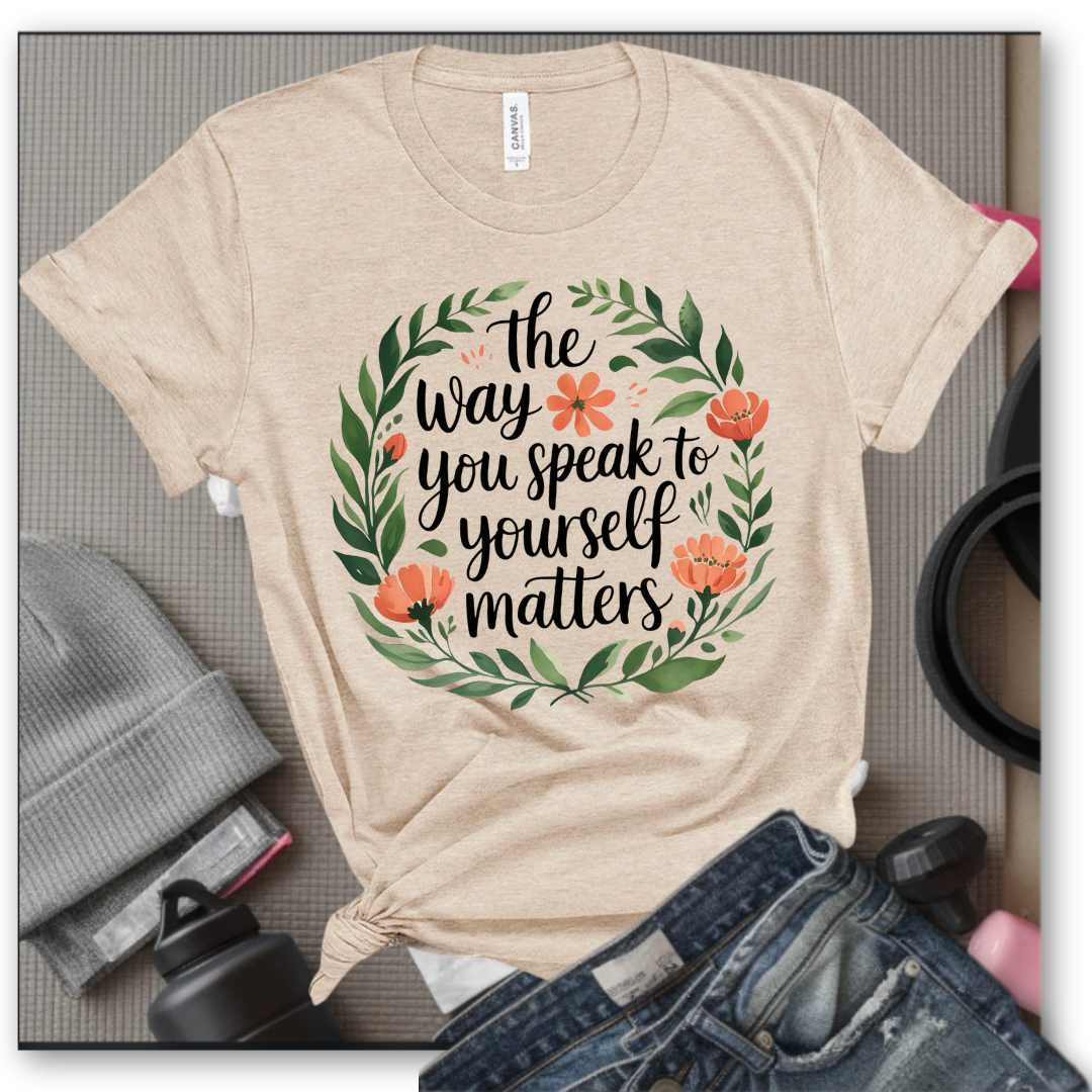The Way You Speak To Yourself Matters T-shirt - Floral Women Saying Shirt - Self Love Inspirational Tee - Gift for Her - Bella Canvas 3001