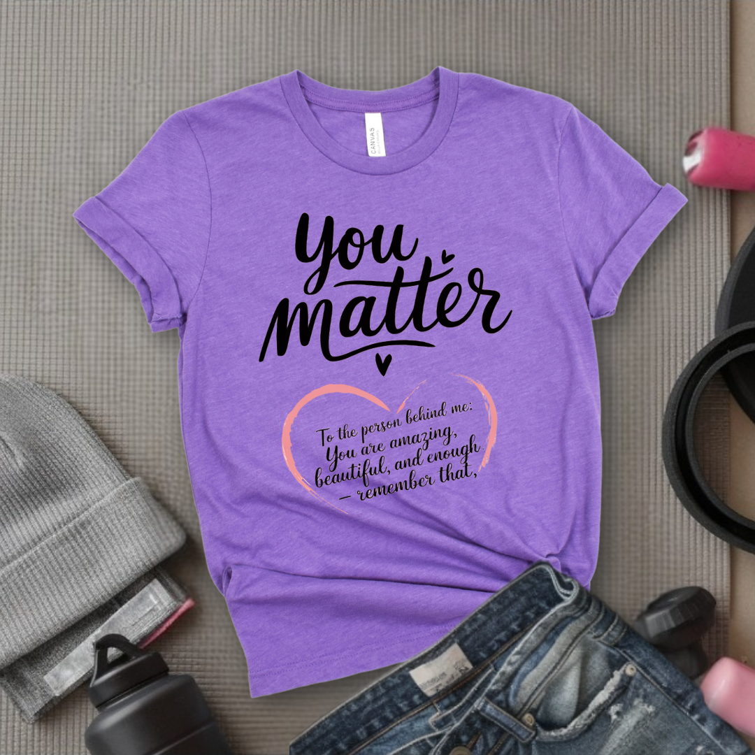 Dear Person Behind Me Shirt - You Matter Shirt - You Are Enough T-shirt - Mental Health Tee - Kindness Shirts - Equal Rights, Be Kind Shirt - Bella Canvas 3001
