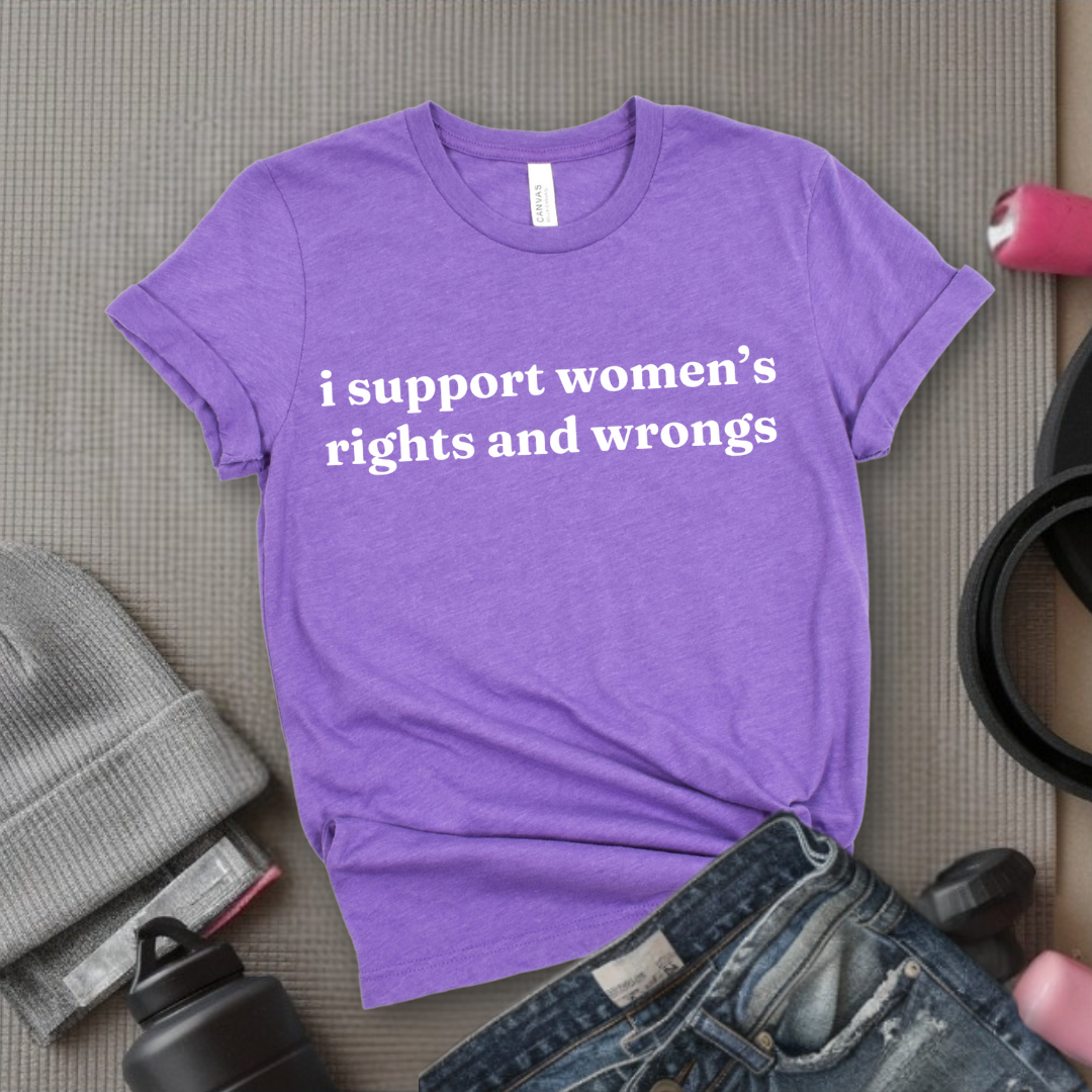 I Support Women's Rights & Wrongs T-shirt - Funny Woman Right Tee - Unisex Jersey Short Sleeve Shirt - Self Gift - Bella Canvas 3001