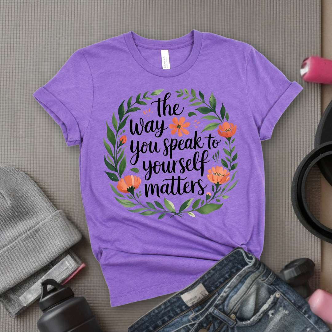 The Way You Speak To Yourself Matters T-shirt - Floral Women Saying Shirt - Self Love Inspirational Tee - Gift for Her - Bella Canvas 3001