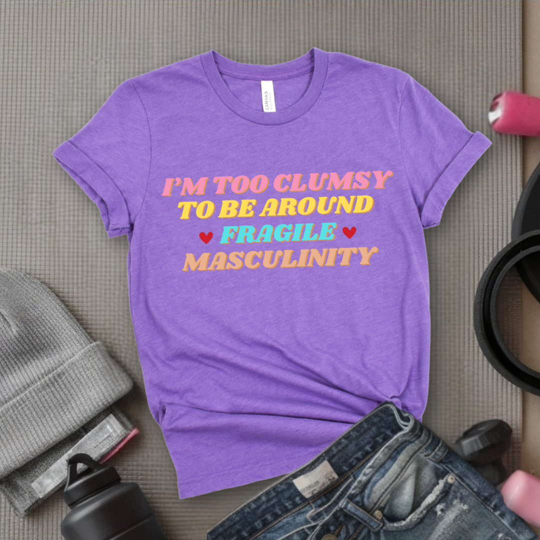 I'm Too Clumsy To Be Around Fragile Masculinity Shirt - Feminist T-shirt - Funny Empowerment Tee - Gift for Woman - Bella Canvas 3001