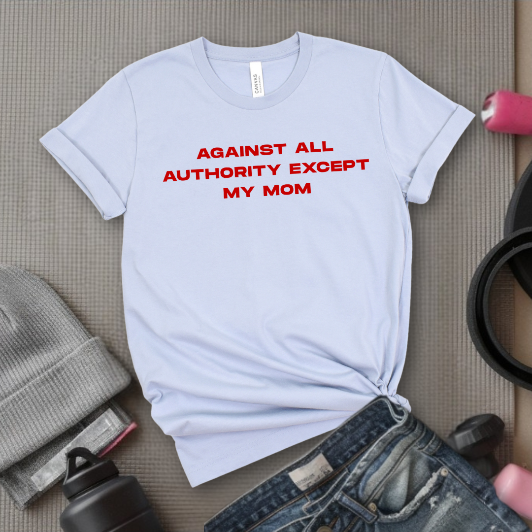 Against All Authority Except My Mom - Women Empower Feminist Tee - Bella Canvas 3001