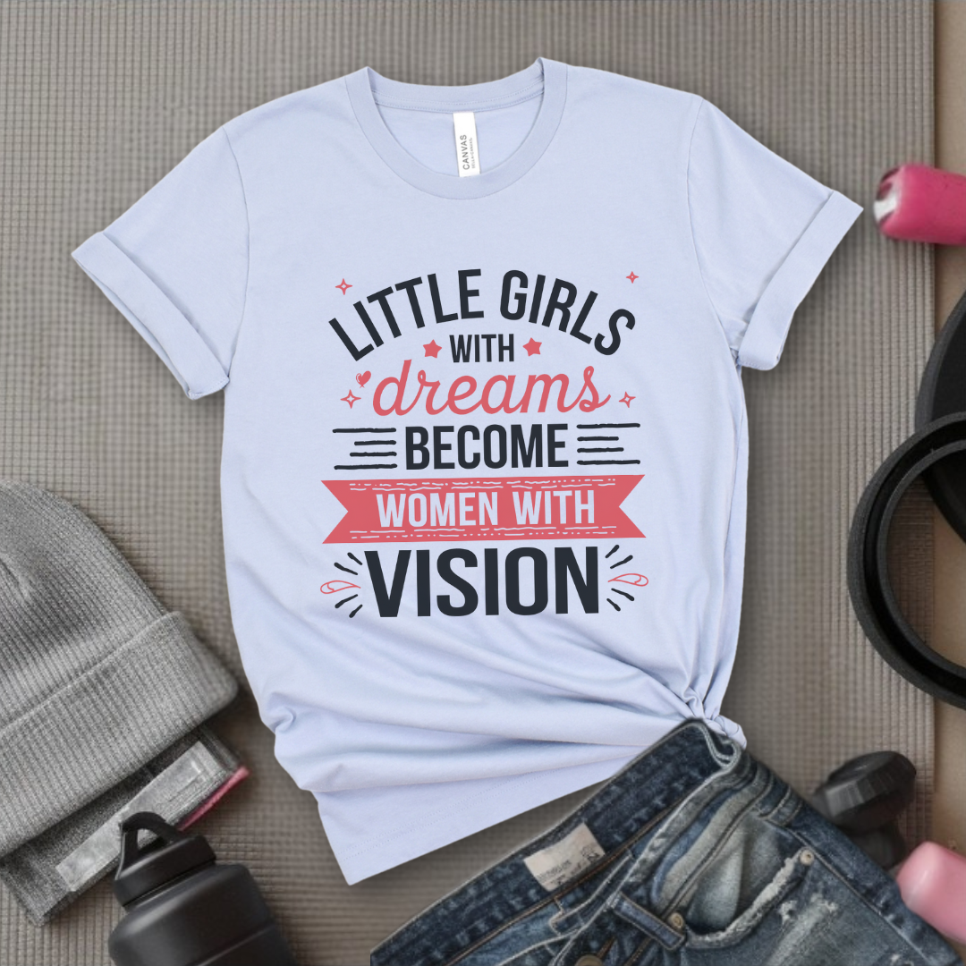 Little Girls with Dreams Become Women with Vision - Feminist T-Shirt - Women Empowerment Tee - Unisex Shirt - Bella Canvas 3001