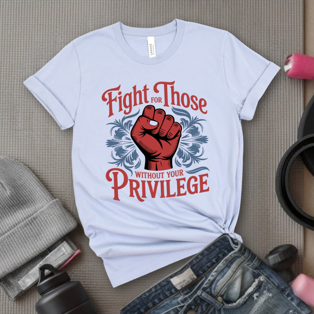 Fight For Those Without Your Privilege - Women Empower Feminist Tee - Bella Canvas 3001