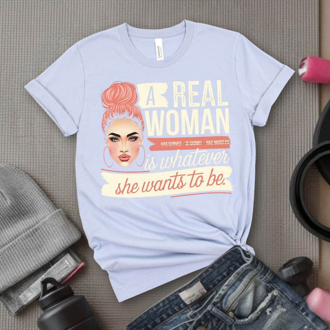 A Real Women Is Whatever She Wants To Be - Feminist T-Shirt - Women Empowerment Tee - Bella Canvas 3001