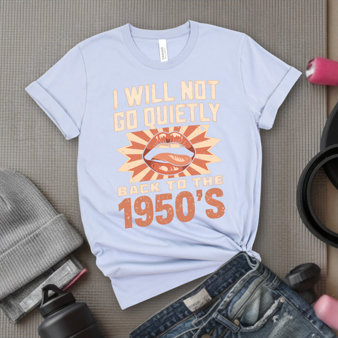 I Will Not Go Quietly Back To The 1950's - Girl Power Inspirational T-Shirt - Women Empowerment Tee - Gift for Her - Bella Canvas 3001