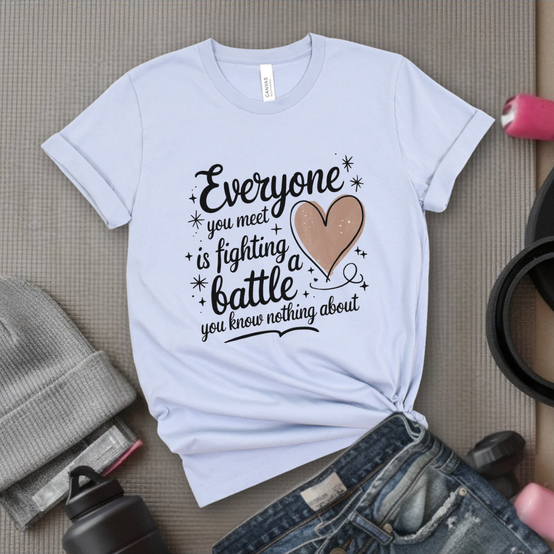 Everyone You Meet is Fighting a Battle You Know  - Women Empowerment Tshirt - Gift for Strong Women, Feminists - Bella Canvas 3001