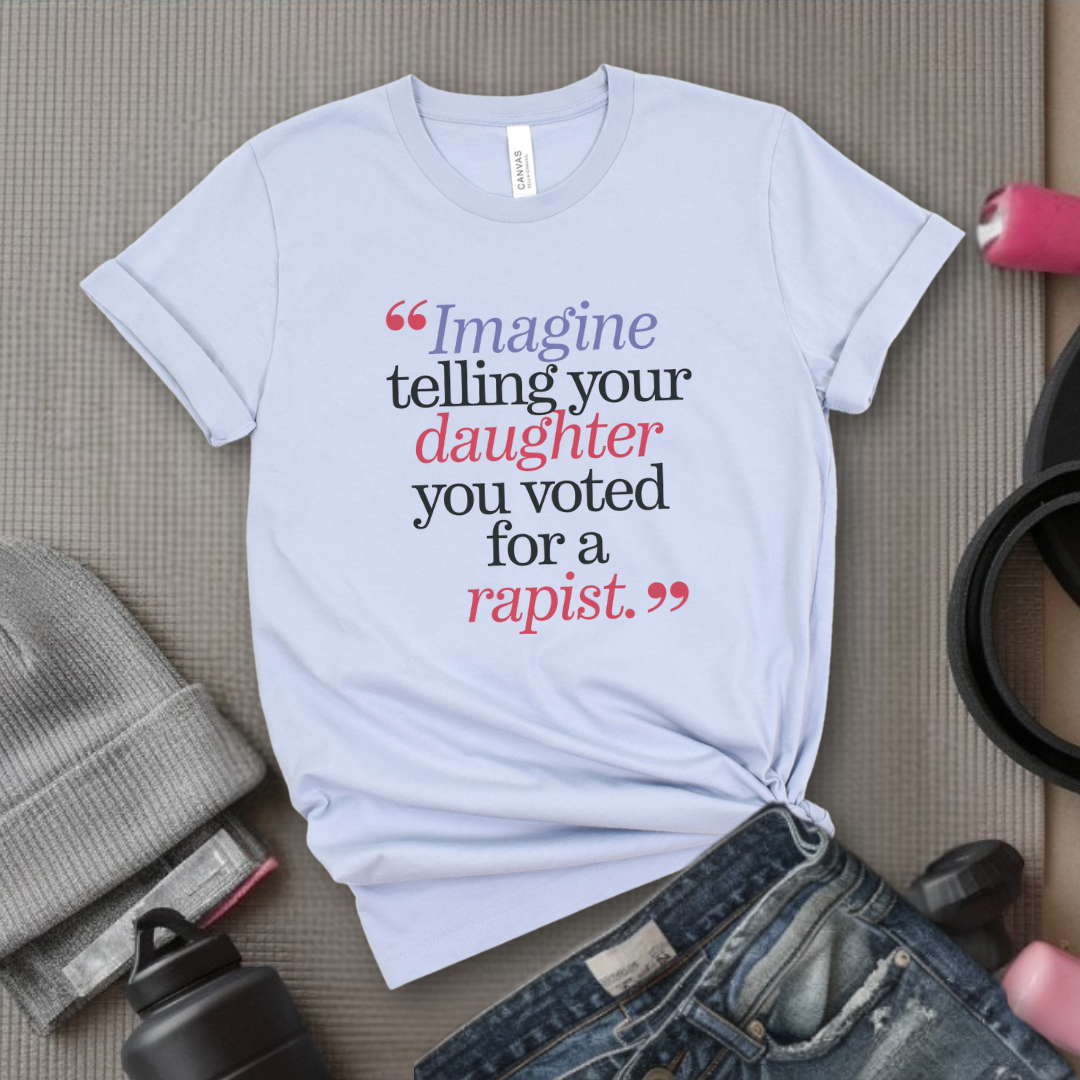 Image Your Daughter You Voted For A Rapist  - Women Empowerment Tshirt - Gift for Strong Women, Feminists - Bella Canvas 3001