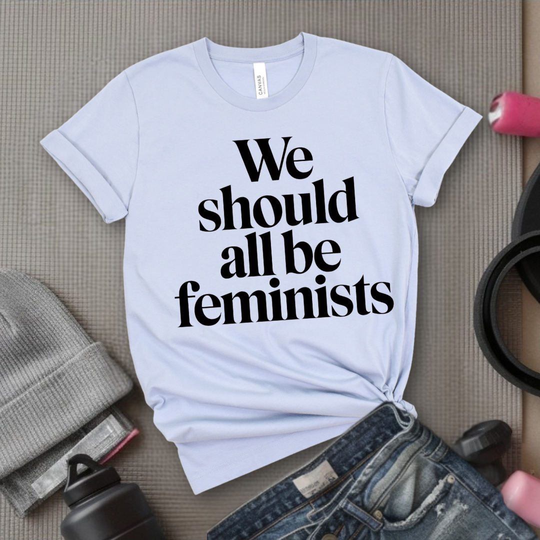 We Should All Be Feminists - Women Empowerment Tee - Gift for Her - Bella Canvas 3001