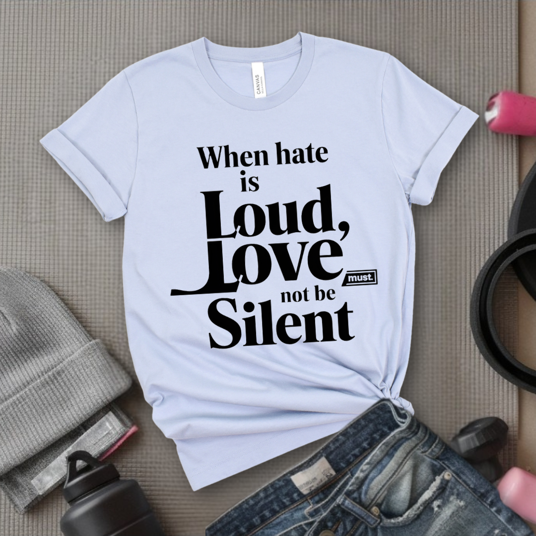 WHEN HATE IS LOUD, LOVE MUST NOT BE SILENT -  Feminism Quote T-Shirt - Gift for Feminists - Bella Canvas 3001